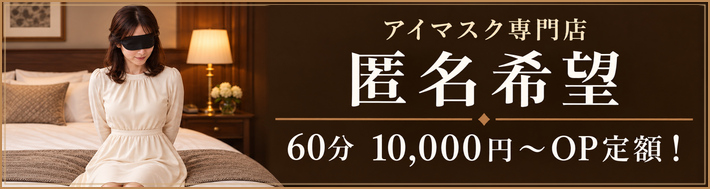 アイマスク専門店 匿名希望　60分 10,000円～OP定額！